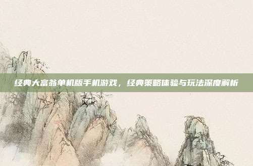 经典大富翁单机版手机游戏,经典策略体验与玩法深度解析