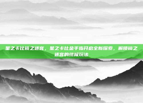 星之卡比镜之迷宫,星之卡比金手指开启全新探索,解锁镜之迷宫的终极玩法