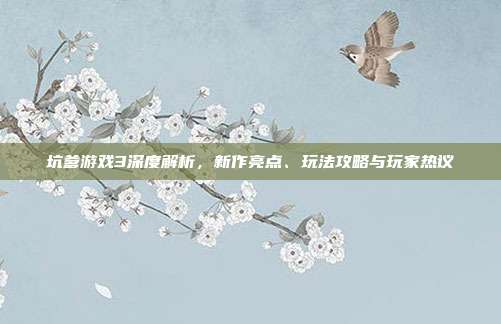 坑爹游戏3深度解析,新作亮点、玩法攻略与玩家热议