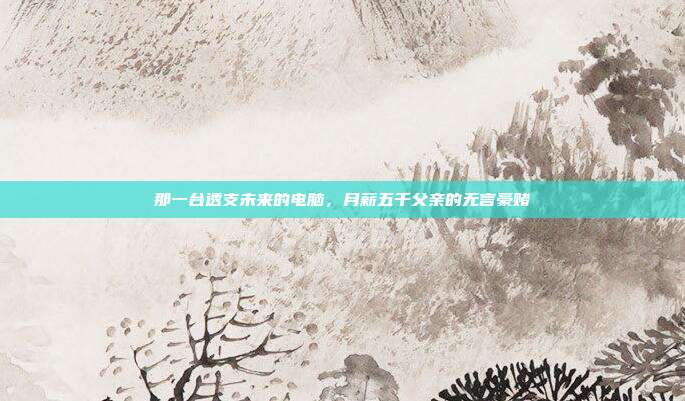 那一台透支未来的电脑，月薪五千父亲的无言豪赌