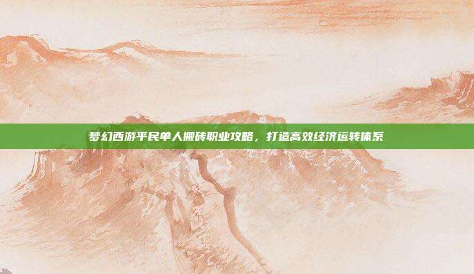 梦幻西游平民单人搬砖职业攻略,打造高效经济运转体系