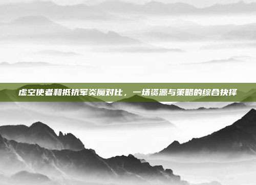 虚空使者和抵抗军炎魔对比,一场资源与策略的综合抉择