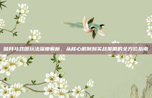 暗月马戏团玩法深度解析,从核心机制到实战策略的全方位指南