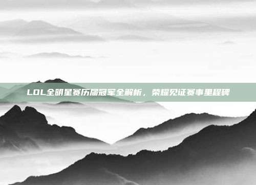 LOL全明星赛历届冠军全解析,荣耀见证赛事里程碑