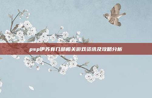 psp伊苏有几部相关游戏资讯及攻略分析