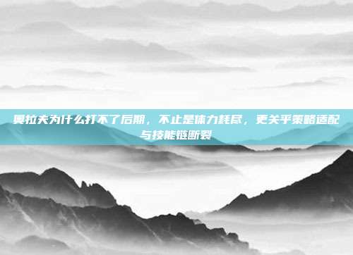 奥拉夫为什么打不了后期,不止是体力耗尽,更关乎策略适配与技能链断裂