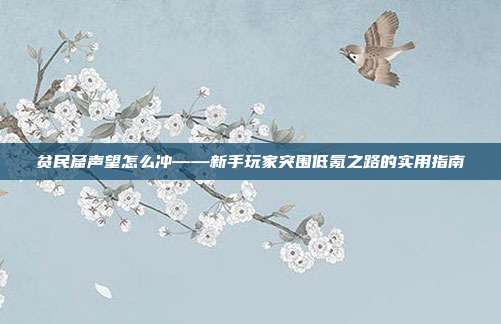贫民窟声望怎么冲——新手玩家突围低氪之路的实用指南