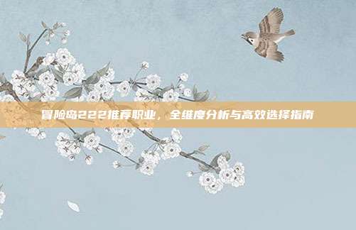冒险岛222推荐职业，全维度分析与高效选择指南