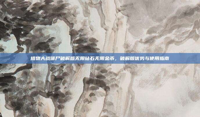 植物大战僵尸破解版无限钻石无限金币,破解版优势与使用指南