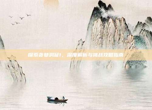 探索贪婪洞窟1,深度解析与挑战攻略指南