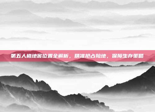 第五人格地窖位置全解析,精准抢占险地,保障生存策略