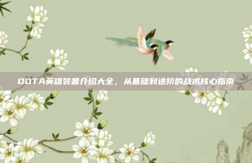DOTA英雄装备介绍大全,从基础到进阶的战术核心指南