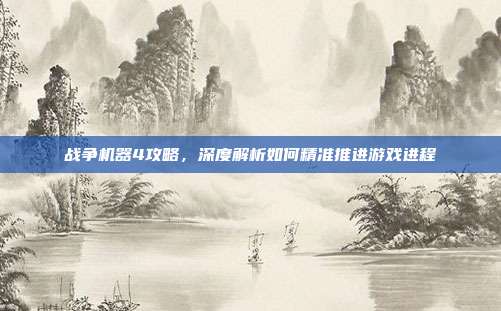 战争机器4攻略,深度解析如何精准推进游戏进程