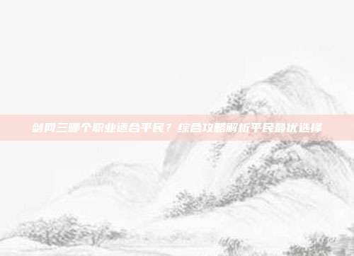 剑网三哪个职业适合平民?综合攻略解析平民最优选择