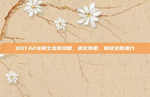 DOTA2龙骑士出装攻略,优化阵型,释放全图潜力