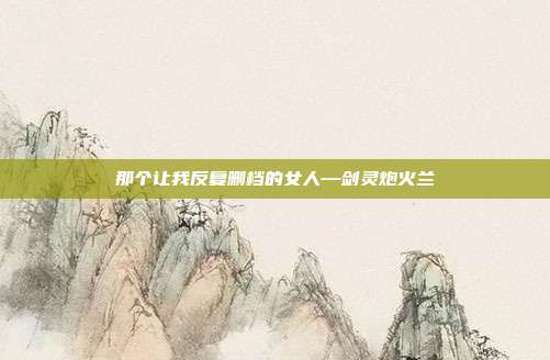 那个让我反复删档的女人—剑灵炮火兰