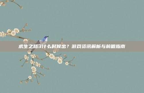 求生之路3什么时候出？游戏资讯解析与前瞻指南
