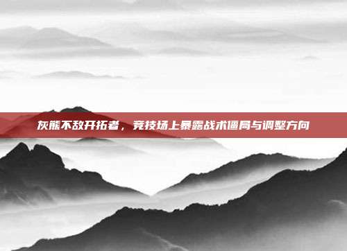 灰熊不敌开拓者,竞技场上暴露战术僵局与调整方向