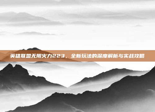 英雄联盟无限火力223,全新玩法的深度解析与实战攻略