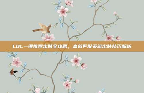 LOL一键推荐出装全攻略,高效匹配英雄出装技巧解析
