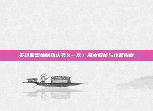 英雄联盟神秘商店多久一次？深度解析与攻略指南