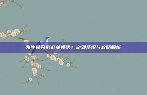 牧牛杖开彩虹关爆啥？游戏资讯与攻略解析
