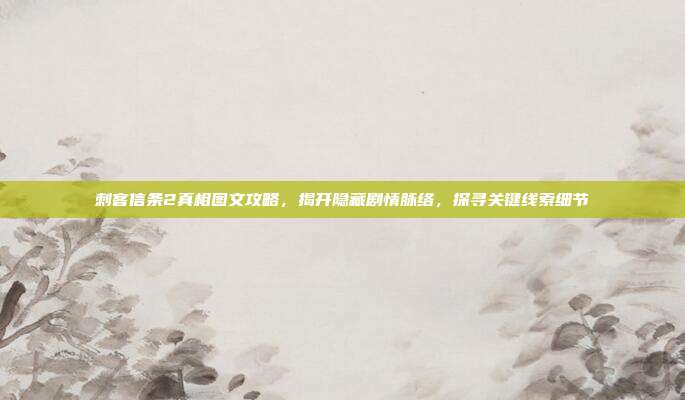 刺客信条2真相图文攻略,揭开隐藏剧情脉络,探寻关键线索细节