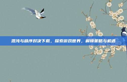 混沌与秩序对决下载,探索游戏世界,解锁策略与机遇