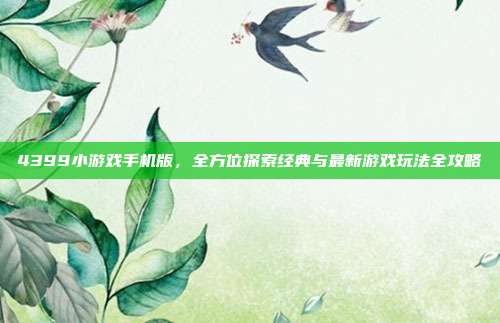 4399小游戏手机版,全方位探索经典与最新游戏玩法全攻略