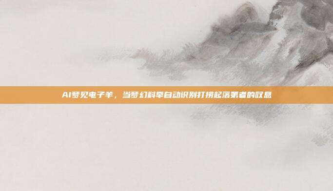 AI梦见电子羊，当梦幻科举自动识别打捞起落第者的叹息