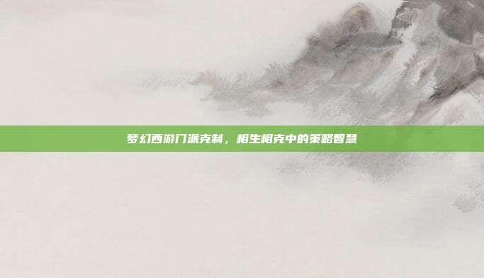 梦幻西游门派克制，相生相克中的策略智慧