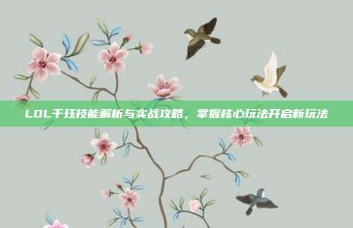 LOL千珏技能解析与实战攻略,掌握核心玩法开启新玩法