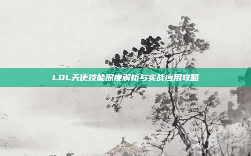 LOL天使技能深度解析与实战应用攻略