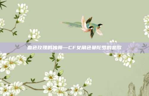 血色玫瑰的独舞—CF女角色曼陀罗的悲歌