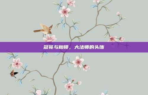 冠冕与枷锁，大法师的头饰