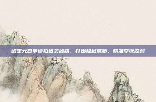 暗黑元首辛德拉出装秘籍，打出极致威胁，精准夺取胜利