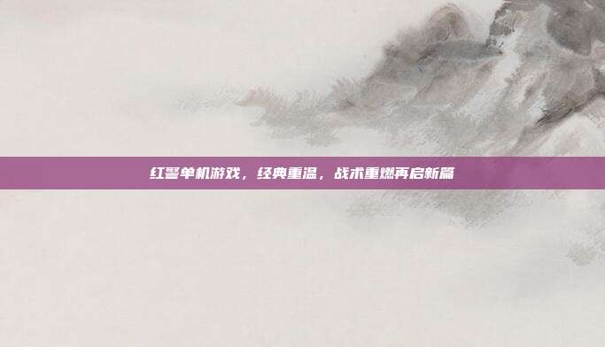 红警单机游戏,经典重温,战术重燃再启新篇