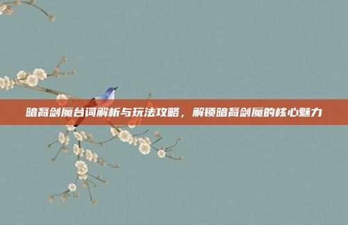 暗裔剑魔台词解析与玩法攻略，解锁暗裔剑魔的核心魅力
