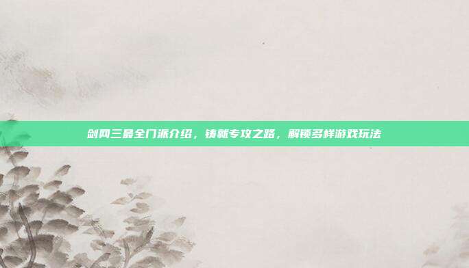 剑网三最全门派介绍,铸就专攻之路,解锁多样游戏玩法