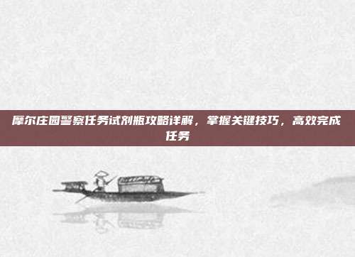 摩尔庄园警察任务试剂瓶攻略详解,掌握关键技巧,高效完成任务