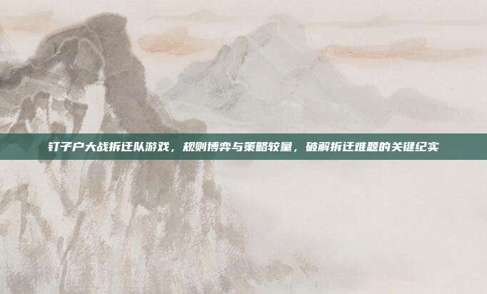 钉子户大战拆迁队游戏,规则博弈与策略较量,破解拆迁难题的关键纪实