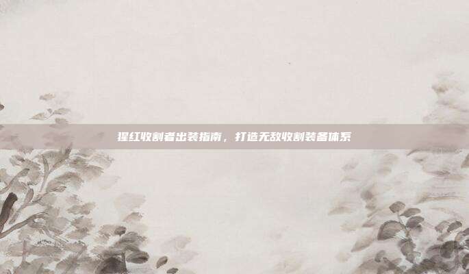猩红收割者出装指南,打造无敌收割装备体系