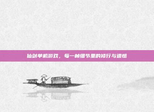 仙剑单机游戏,每一帧细节里的修行与遗憾