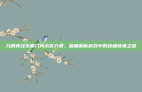 九阴真经无根门内功实力表，深度解析游戏中的终极修炼之道