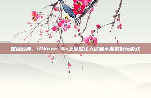 重温经典,iPhone 4s上那些让人欲罢不能的好玩游戏