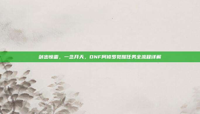 剑出惊雷，一念开天，DNF阿修罗觉醒任务全流程详解