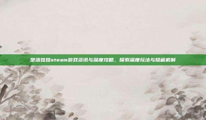 堕落娃娃steam游戏资讯与深度攻略，探索深度玩法与隐藏机制