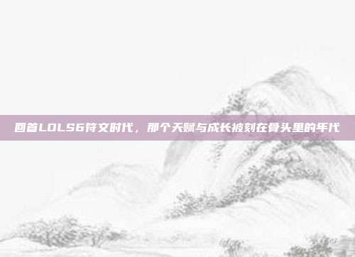 回首LOLS6符文时代，那个天赋与成长被刻在骨头里的年代