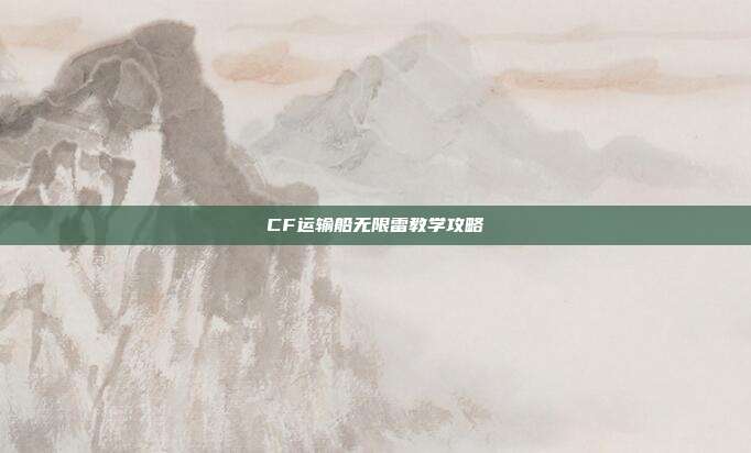 CF运输船无限雷教学攻略