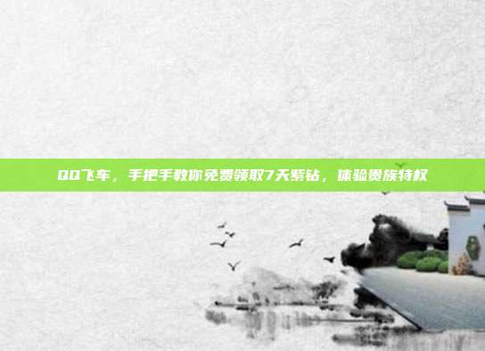 QQ飞车，手把手教你免费领取7天紫钻，体验贵族特权